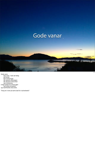 Gode vanar




                                                               4
Gode vanar
     Nye vindu = lukk når ferdig
     test lenker
     fjern forstyrringar
     del relevant informasjon
     lær elevane å finna fram
     og å strukturera
å laga system for å finna igjen
     og å jobba konsetrert
og å samhandla med andre.

Treng ein å vere på same stad for å samarbeida?
 