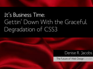 It’s Business Time:
Gettin’ Down With the Graceful
Degradation of CSS3


                             Denise R. Jacobs
                      The Future of Web Design London
 