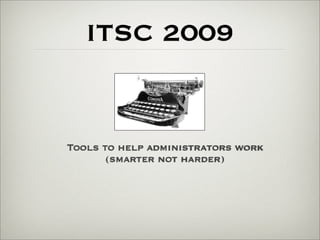ITSC 2009


Tools to help administrators work
       (smarter not harder)
 