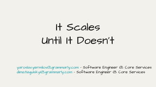 It Scales
Until It Doesn’t
yaroslav.yermilov@grammarly.com - Software Engineer @ Core Services
dima.tiagulskyi@grammarly.com - Software Engineer @ Core Services
 