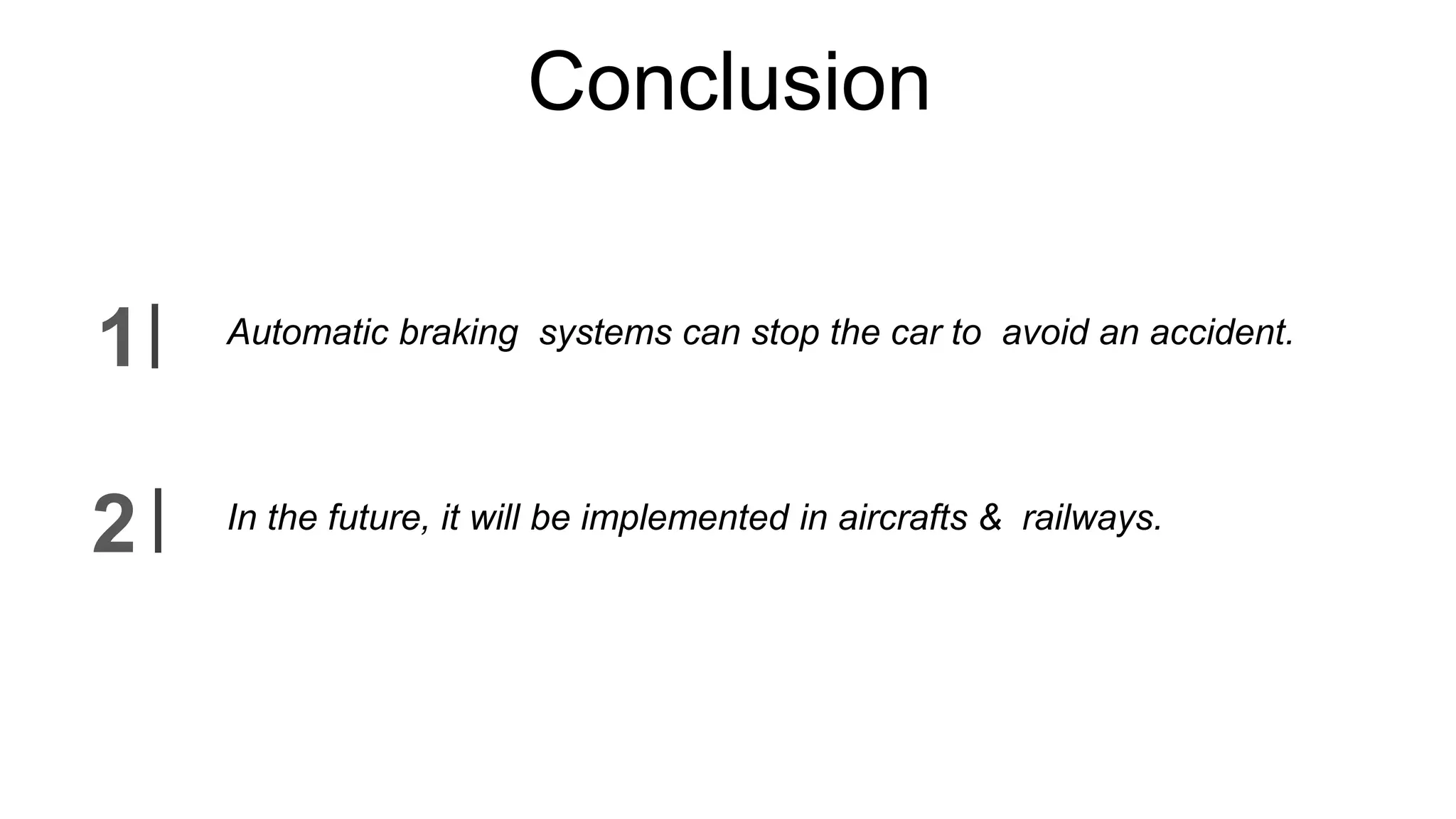 Conclusion
2
1 Automatic braking systems can stop the car to avoid an accident.
In the future, it will be implemented in aircrafts & railways.
 