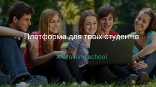 Платформа для твоїх студентів
XM^online school
 