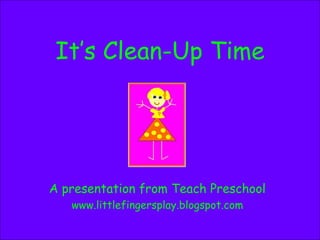 It’s Clean-Up Time A presentation from Teach Preschool www.littlefingersplay.blogspot.com 