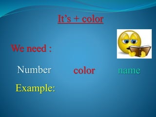 It’s + color
We need :
Number color name
Example:
 