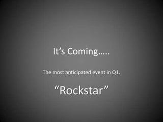 It’s Coming…..
The most anticipated event in Q1.

“Rockstar”

 