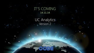 IT’S COMING 
14.11.14 
UC Analytics 
Version 2 