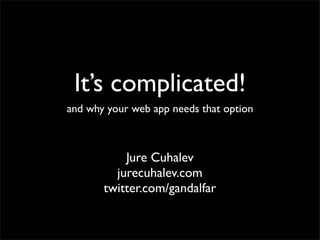 It’s complicated!
and why your web app needs that option



           Jure Cuhalev
         jurecuhalev.com
       twitter.com/gandalfar