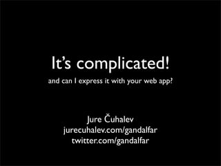 It’s complicated!
and can I express it with your web app?




          Jure Čuhalev
    jurecuhalev.com/gandalfar
      twitter.com/gandalfar