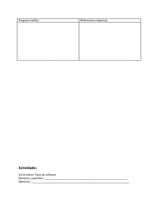 Pregunta inédita Reflexiones subjetivas
Actividades
Eje temático: Tipos de software
Nombres y apellidos: ____________________________________________________________
Matrícula: ______________________________________________________________________
 