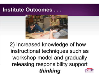 Institute Outcomes . . .
2) Increased knowledge of how
instructional techniques such as
workshop model and gradually
releasing responsibility support
thinking
 