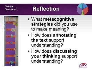 Reflection
Cheryl’s
Classroom:
• What metacognitive
strategies did you use
to make meaning?
• How does annotating
the text support
understanding?
• How does discussing
your thinking support
understanding?
 
