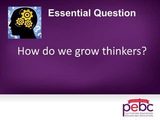 Essential Question
How do we grow thinkers?
 