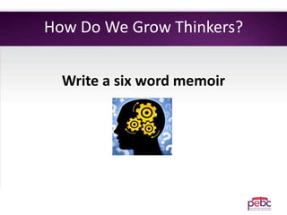 How Do We Grow Thinkers?
Write a six word memoir
 