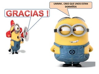 UMMM.. CREO QUE UNOS ESTAN
DORMÍÍÍOS
 