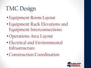 TMC Design
• Equipment Room Layout
• Equipment Rack Elevations and
  Equipment Interconnections
• Operations Area Layout
• Electrical and Environmental
  Infrastructure
• Construction Coordination
 