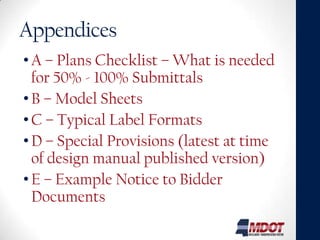 Appendices
• A – Plans Checklist – What is needed
  for 50% - 100% Submittals
• B – Model Sheets
• C – Typical Label Formats
• D – Special Provisions (latest at time
  of design manual published version)
• E – Example Notice to Bidder
  Documents
 