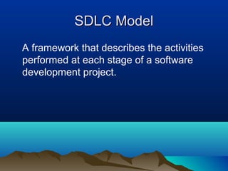 SDLC ModelSDLC Model
A framework that describes the activities
performed at each stage of a software
development project.
 