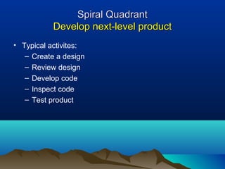 Spiral QuadrantSpiral Quadrant
Develop next-level productDevelop next-level product
• Typical activites:
– Create a design
– Review design
– Develop code
– Inspect code
– Test product
 