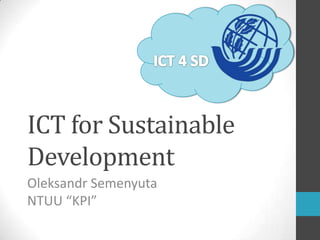 ICT for Sustainable
Development
Oleksandr Semenyuta
NTUU “KPI”
 