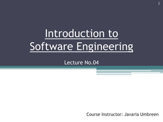 Introduction to
Software Engineering
Lecture No.04
Course Instructor: Javaria Umbreen
1
 