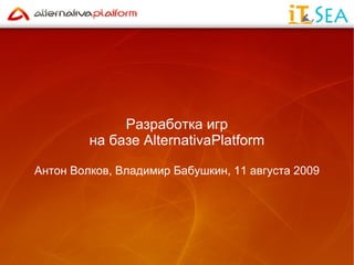 Разработка игр на базе AlternativaPlatform Антон Волков, Владимир Бабушкин, 11 августа 2009 