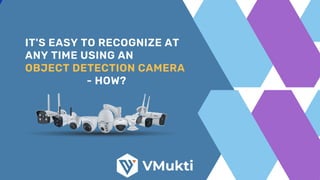 IT'S EASY TO RECOGNIZE AT
ANY TIME USING AN
OBJECT DETECTION CAMERA
- HOW?


 