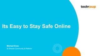 Its Easy to Stay Safe Online
Michael Enos
Sr Director Community & Platform
 