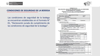 Las condiciones de seguridad de la bodega
se encuentran establecidas en el Formato N°
01, “Declaración jurada de cumplimiento de
las condiciones de seguridad de la bodega”.
CONDICIONES DE SEGURIDAD DE LA BODEGA
 