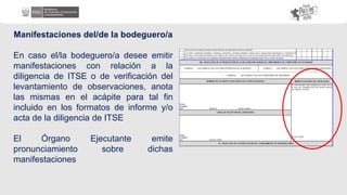 Manifestaciones del/de la bodeguero/a
En caso el/la bodeguero/a desee emitir
manifestaciones con relación a la
diligencia de ITSE o de verificación del
levantamiento de observaciones, anota
las mismas en el acápite para tal fin
incluido en los formatos de informe y/o
acta de la diligencia de ITSE
El Órgano Ejecutante emite
pronunciamiento sobre dichas
manifestaciones
 