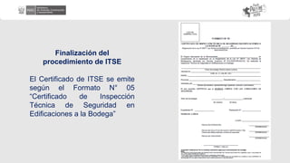 Finalización del
procedimiento de ITSE
El Certificado de ITSE se emite
según el Formato N° 05
“Certificado de Inspección
Técnica de Seguridad en
Edificaciones a la Bodega”
 