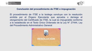 Conclusión del procedimiento de ITSE e impugnación
El procedimiento de ITSE a la bodega concluye con la resolución
emitida por el Órgano Ejecutante que aprueba o deniega el
otorgamiento del Certificado de ITSE, la cual es impugnable conforme
a lo establecido en el Texto Único Ordenado de la Ley N° 27444, Ley
del Procedimiento Administrativo General
 