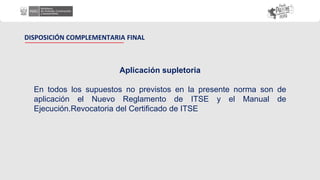 Aplicación supletoria
En todos los supuestos no previstos en la presente norma son de
aplicación el Nuevo Reglamento de ITSE y el Manual de
Ejecución.Revocatoria del Certificado de ITSE
DISPOSICIÓN COMPLEMENTARIA FINAL
 