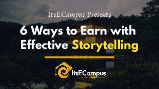 ItsECampus Presents
6 Ways to Earn with
Effective Storytelling
 