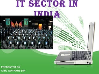IT SECTOR IN
              INDIA




PRESENTED BY
ATUL GOPHANE (19)
 