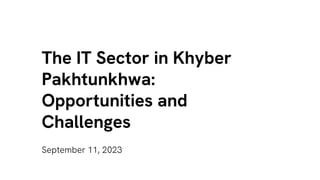 The IT Sector in Khyber
Pakhtunkhwa:
Opportunities and
Challenges
September 11, 2023
 