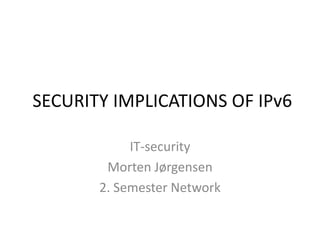  SECURITY IMPLICATIONS OF IPv6  IT-security  Morten Jørgensen 2. Semester Network 