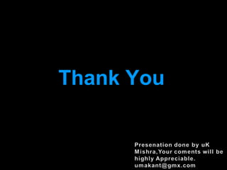 Thank You


   Presenation done by uK
  Mishra,Your coments will be
 