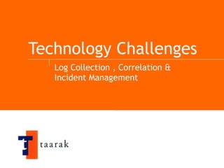Technology Challenges Log Collection , Correlation & Incident Management 
