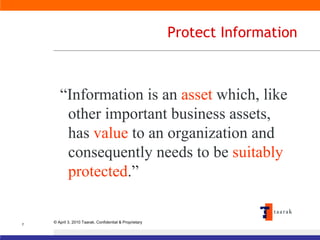 Protect Information “ Information is an  asset  which, like other important business assets, has  value  to an organization and consequently needs to be  suitably protected .” 