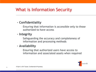 What is Information Security Confidentiality Ensuring that information is accessible only to those authorized to have access Integrity Safeguarding the accuracy and completeness of information and processing methods Availability Ensuring that authorized users have access to information and associated assets when required 