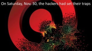 On Saturday, Nov. 30, the hackers had set their traps
 