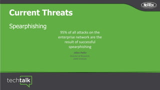 Current Threats
Spearphishing
95% of all attacks on the
enterprise network are the
result of successful
spearphishing
-Allen Paller
Director of Research,
SANS Institute
 