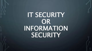 IT SECURITY
OR
INFORMATION
SECURITY
 