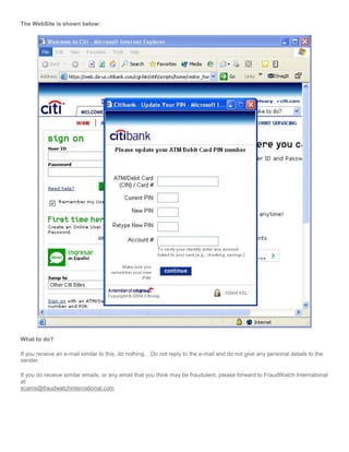 The WebSite is shown below:
What to do?
If you receive an e-mail similar to this, do nothing. Do not reply to the e-mail and do not give any personal details to the
sender.
If you do receive similar emails, or any email that you think may be fraudulent, please forward to FraudWatch International
at:
scams@fraudwatchinternational.com
 