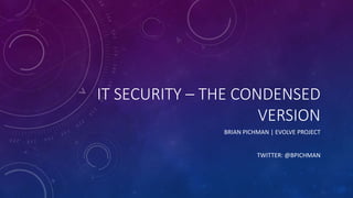 IT SECURITY – THE CONDENSED
VERSION
BRIAN PICHMAN | EVOLVE PROJECT
TWITTER: @BPICHMAN
 