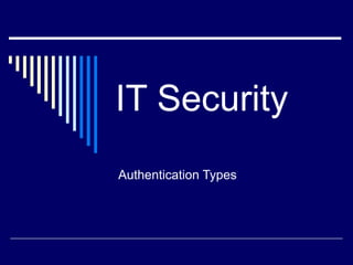 IT Security
Authentication Types
 