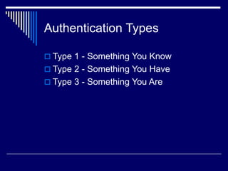 Authentication Types
 Type 1 - Something You Know
 Type 2 - Something You Have
 Type 3 - Something You Are
 