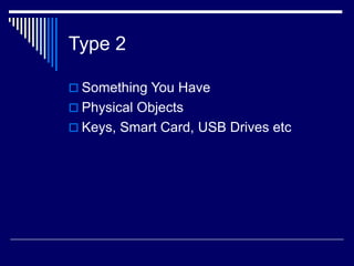 Type 2
 Something You Have
 Physical Objects
 Keys, Smart Card, USB Drives etc
 