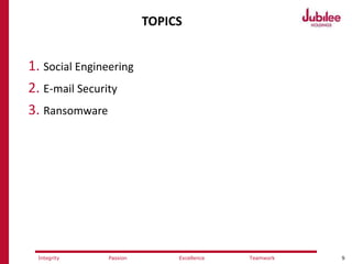 9ExcellencePassion TeamworkIntegrity
TOPICS
1. Social Engineering
2. E-mail Security
3. Ransomware
 
